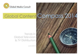 Global Content Compass 2014
Global Content Compass 2014
Trends in
Global Television
& TV Distribution
June 2014
 