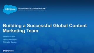 Building a Successful Global Content 
Marketing Team 
Rebecca Lieb 
Industry Analyst 
Altimeter Group 
 