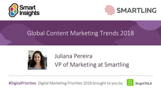 1
#DigitalPriorities Digital Marketing Priorities 2018 brought to you by
Global Content Marketing Trends 2018
Juliana Pereira
VP of Marketing at Smartling
 