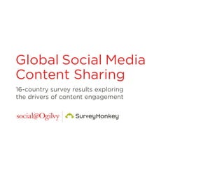 Global Social Media
Content Sharing
16-country survey results exploring
the drivers of content engagement
 