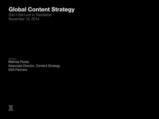 Global Content Strategy 
Don’t Get Lost in Translation 
November 18, 2014 
!PRESENTED BY! 
Melinda Flores! 
Associate Dire...