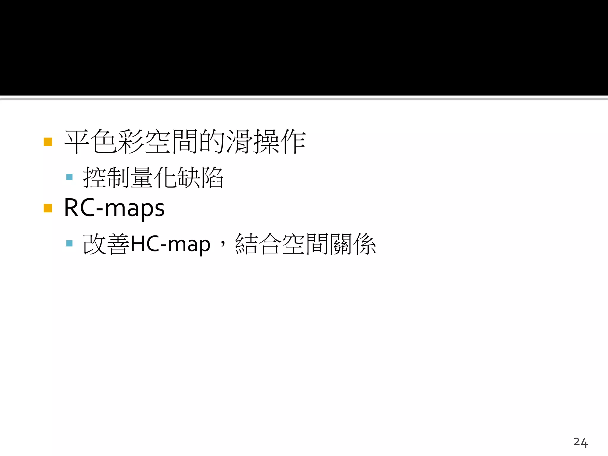  平色彩空間的滑操作
 控制量化缺陷
 RC-maps
 改善HC-map，結合空間關係
24
 