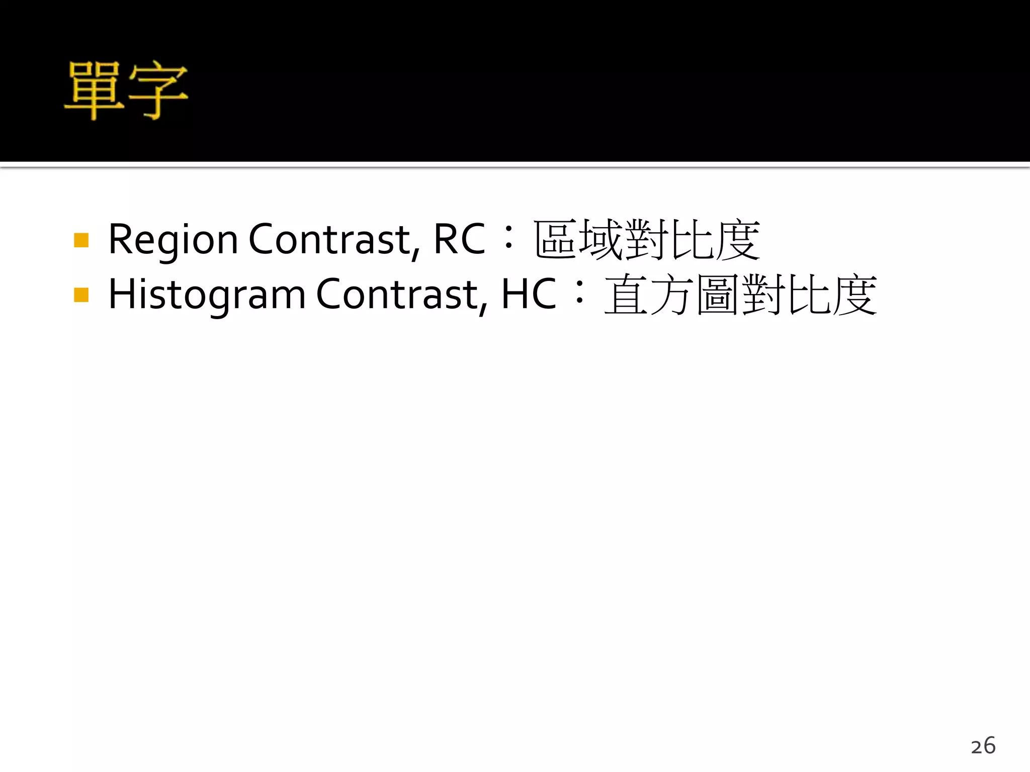  Region Contrast, RC：區域對比度
 Histogram Contrast, HC：直方圖對比度
26
 