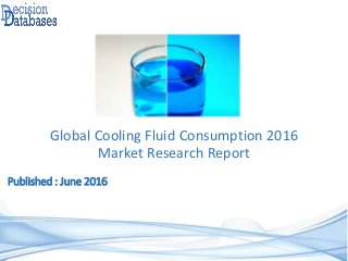 Published : June 2016
Global Cooling Fluid Consumption 2016
Market Research Report
 