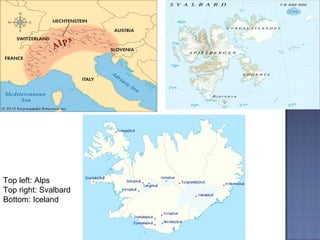 Top left: Alps
Top right: Svalbard
Bottom: Iceland
 