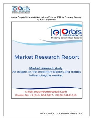 www.orbisresearch.com; +1 (214) 884-6817; +9120-64101019
Global Copper Citrate Market Analysis and Forecast 2022 by Company, Country,
Type and Application
 