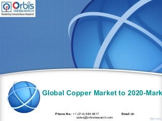 Global Copper Market to 2020-Mark
Phone No.: +1 (214) 884-6817 Email id:
sales@orbisresearch.com
 