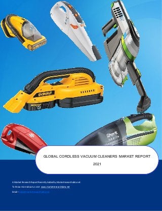 A Market Research Report Recently Added by Marketresearchdata.net.
To Know more about us visit www.marketresearchdata.net
Email– sales@marketresearchdata.net
GLOBAL CORDLESS VACUUM CLEANERS MARKET REPORT
2021
 