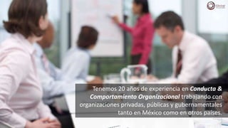 Tenemos 20 años de experiencia en Conducta &
Comportamiento Organizacional trabajando con
organizaciones privadas, públicas y gubernamentales
tanto en México como en otros países.
 