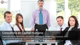 Consultoría en Capital Humano
Desarrollo de competencias, planeación estratégica, cambio organizacional, clima
organizacional, planes de capacitación y change management.
 