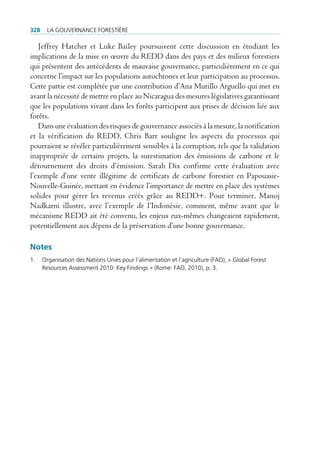 328     La gouvernance forestière

   Jeffrey Hatcher et Luke Bailey poursuivent cette discussion en étudiant les
implications de la mise en œuvre du REDD dans des pays et des milieux forestiers
qui présentent des antécédents de mauvaise gouvernance, particulièrement en ce qui
concerne l’impact sur les populations autochtones et leur participation au processus.
Cette partie est complétée par une contribution d’Ana Murillo Arguello qui met en
avant la nécessité de mettre en place au Nicaragua des mesures législatives garantissant
que les populations vivant dans les forêts participent aux prises de décision liée aux
forêts.
   Dans une évaluation des risques de gouvernance associés à la mesure, la notification
et la vérification du REDD, Chris Barr souligne les aspects du processus qui
pourraient se révéler particulièrement sensibles à la corruption, tels que la validation
inappropriée de certains projets, la surestimation des émissions de carbone et le
détournement des droits d’émission. Sarah Dix confirme cette évaluation avec
l’exemple d’une vente illégitime de certificats de carbone forestier en Papouasie-
Nouvelle-Guinée, mettant en évidence l’importance de mettre en place des systèmes
solides pour gérer les revenus créés grâce au REDD+. Pour terminer, Manoj
Nadkarni illustre, avec l’exemple de l’Indonésie, comment, même avant que le
mécanisme REDD ait été convenu, les enjeux eux-mêmes changeaient rapidement,
potentiellement aux dépens de la préservation d’une bonne gouvernance.

Notes
1.    organisation des nations unies pour l’alimentation et l’agriculture (fao), « global forest
      resources assessment 2010: Key findings » (rome: fao, 2010), p. 3.
 