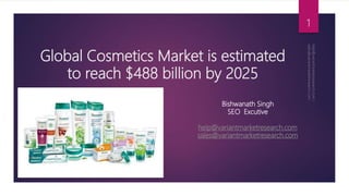 Global Cosmetics Market is estimated
to reach $488 billion by 2025
1
Bishwanath Singh
SEO Excutive
help@variantmarketresearch.com
sales@variantmarketresearch.com
 
