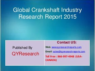 Global Crankshaft Industry
Research Report 2015
Published By
QYResearch
Contact US:
Web: www.qyresearchreports.com
Email: sales@qyresearchreports.com
Toll Free : 866-997-4948 (USA-
CANADA)
 