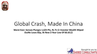 Global Crash, Made In China
Worst Ever: Sensex Plunges 1,625 Pts, Rs 7L Cr Investor Wealth Wiped
OutRe Loses 82p, At New 2-Year Low Of 66.65|$
 