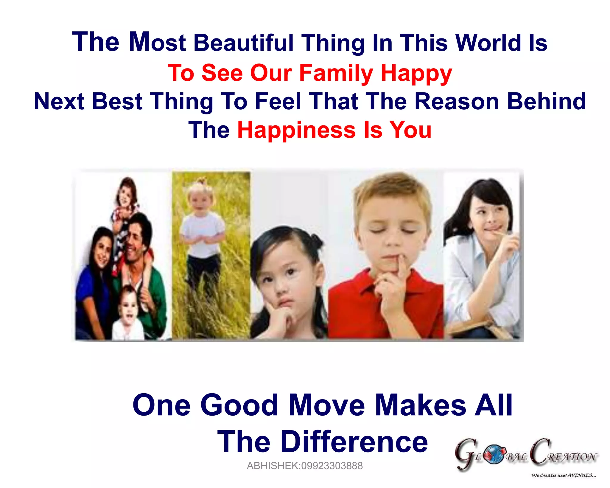 ABHISHEK:09923303888TheMost Beautiful Thing In This World Is To See Our Family Happy Next Best Thing To Feel That The Reason Behind The Happiness Is YouOne Good Move Makes All                  The Difference