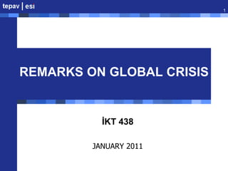REMARKS ON GLOBAL CRISIS İKT 438 JANUARY 2011 1 