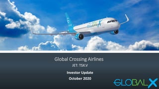 Global Crossing Airlines
JET: TSX.V
Investor Update
October 2020
 