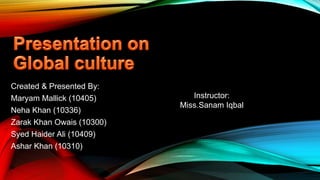Created & Presented By:
Maryam Mallick (10405)
Neha Khan (10336)
Zarak Khan Owais (10300)
Syed Haider Ali (10409)
Ashar Khan (10310)
Instructor:
Miss.Sanam Iqbal
 