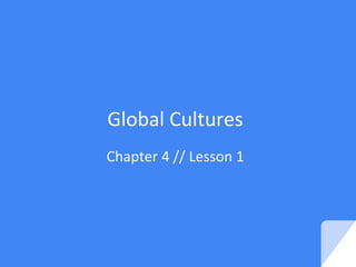 Global Cultures
Chapter 4 // Lesson 1
 