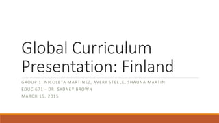 Global Curriculum
Presentation: Finland
GROUP 1: NICOLETA MARTINEZ, AVERY STEELE, SHAUNA MARTIN
EDUC 671 - DR. SYDNEY BROWN
MARCH 15, 2015
 