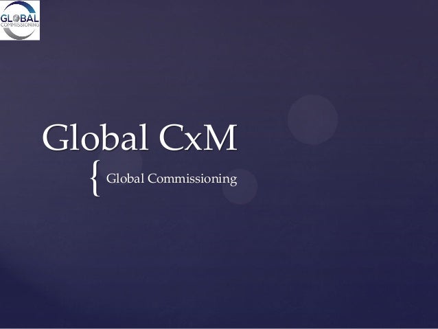 {
Global CxM
Global Commissioning
 