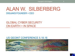 ALAN W. SILBERBERG
DIGIJAKS FOUNDER + CEO
GLOBAL CYBER SECURITY
ON EARTH + IN SPACE
US GEOINT CONFERENCE 5.18.16
Copyright © 2016 Digijaks 1
 