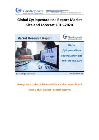 1
Global Cyclopentadiene Report-Market
Size and Forecast 2016-2020
Gosreports is a Global Research Hub and the Largest Search
Engine of All Market Research Reports
Global
Cyclopentadiene
Report-Market Size
and Forecast 2020
 