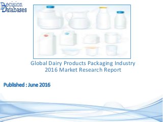 Published : June 2016
Global Dairy Products Packaging Industry
2016 Market Research Report
 