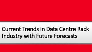 Current Trends in Data Centre Rack
Industry with Future Forecasts
 