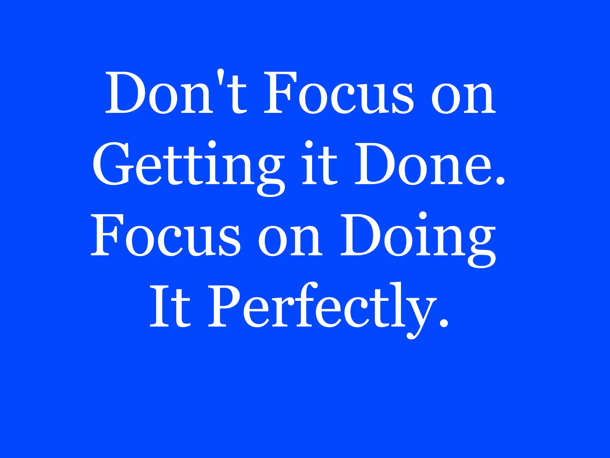 Don't Focus on
Getting it Done.
Focus on Doing
It Perfectly.

 