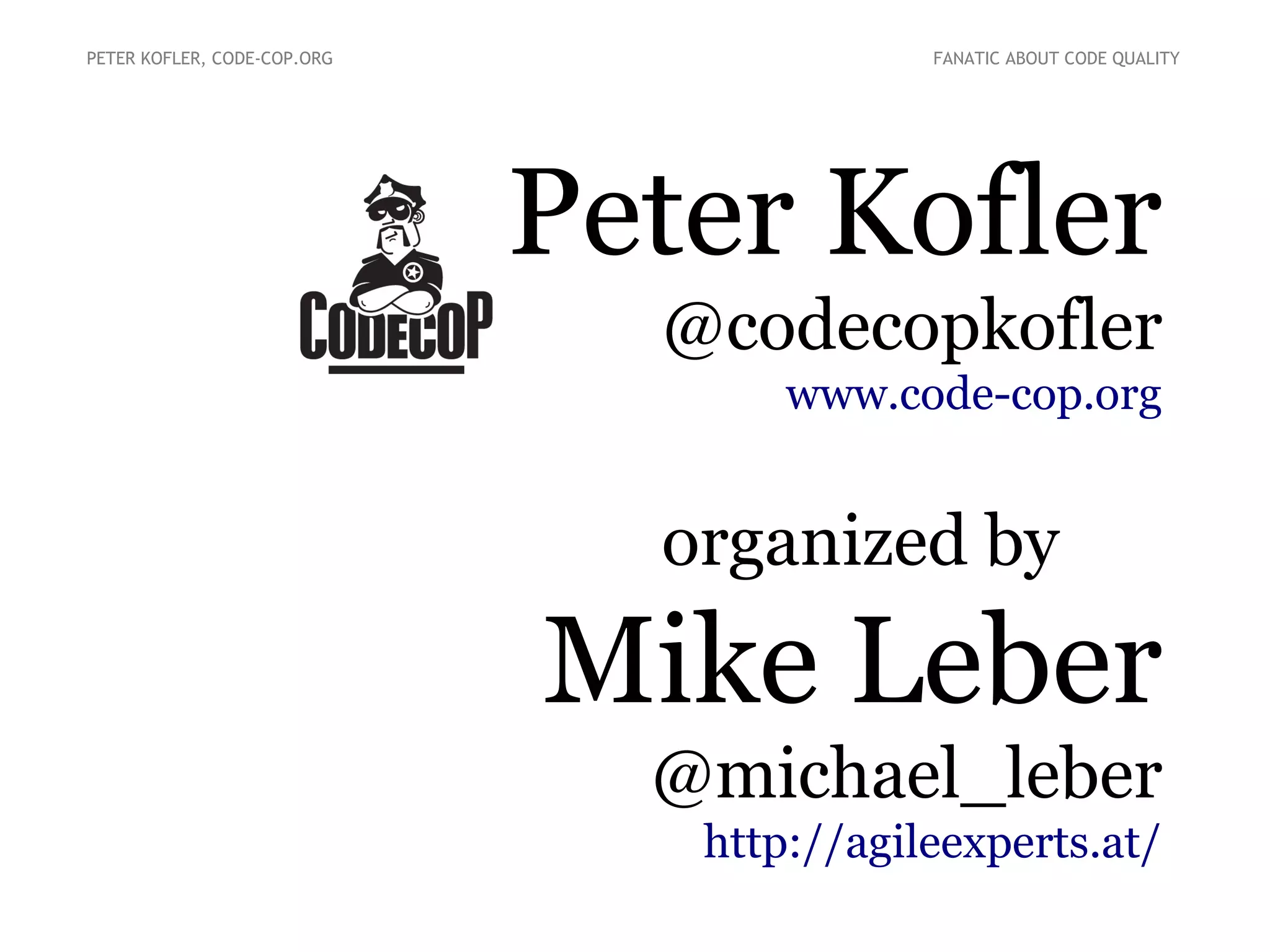 PETER KOFLER, CODE-COP.ORG

FANATIC ABOUT CODE QUALITY

Peter Kofler
@codecopkofler
www.code-cop.org

organized by

Mike Leber
@michael_leber
http://agileexperts.at/

 