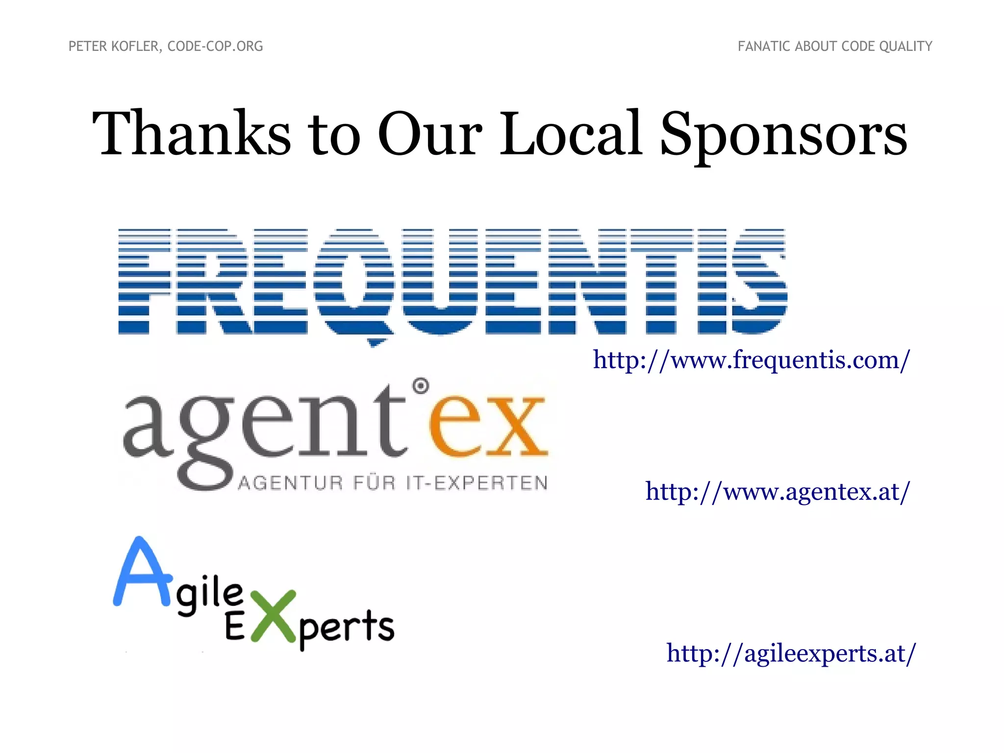 PETER KOFLER, CODE-COP.ORG

FANATIC ABOUT CODE QUALITY

Thanks to Our Local Sponsors

http://www.frequentis.com/

http://www.agentex.at/

http://agileexperts.at/

 