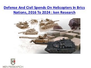 Defense And Civil Spends On Helicopters In Brics
Nations, 2016 To 2024 : ken Research
 