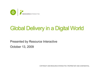 Global Delivery in a Digital World Presented by Resource Interactive October 13, 2009 