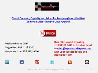Global Demand, Capacity and Prices for Polypropylene - End-Use
Sectors in Asia-Pacific to Drive Growth
Published: June 2014
Single User PDF: US$ 3000
Corporate User PDF: US$ 9000
Order this report by calling
+1 888 391 5441 or Send an email
to sales@reportsandreports.com
with your contact details and
questions if any.
1© ReportsnReports.com / Contact sales@reportsandreports.com
 