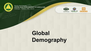Global
Demography
Republic of the Philippines
CENTRAL BICOL STATE UNIVERSITY OF AGRICULTURE
Calabanga | Pasacao | Pili | Sipocot
 