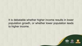 It is debatable whether higher income results in lower
population growth, or whether lower population leads
to higher income.
 