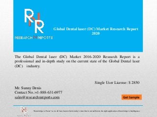 Global Dental laser (DC) Market Research Report
2020
Mr. Sunny Denis
Contact No.:+1-888-631-6977
sales@researchnreports.com
The Global Dental laser (DC) Market 2016-2020 Research Report is a
professional and in-depth study on the current state of the Global Dental laser
(DC) industry.
Single User License: $ 2850
“Knowledge is Power” as we all have known but in today’s time that is not sufficient, the right application of knowledge is Intelligence.
 