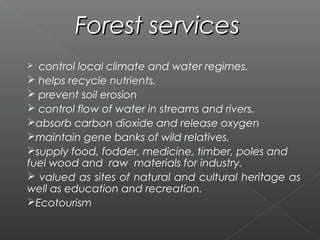 Forest services
 control local climate and water regimes.
 helps recycle nutrients.
 prevent soil erosion
 control flo...