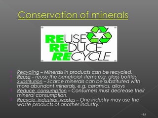    Recycling – Minerals in products can be recycled.
   Reuse – reuse the beneficial items e.g. glass bottles
   Substi...