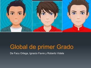 Global de primer Grado
De Facu Ortega, Ignacio Favre y Roberto Videla
 