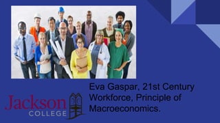 Eva Gaspar, 21st Century
Workforce, Principle of
Macroeconomics.
 
