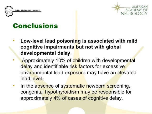 Conclusions
• Low-level lead poisoning is associated with mild
cognitive impairments but not with global
developmental del...