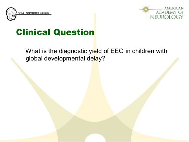 Clinical Question
What is the diagnostic yield of EEG in children with
global developmental delay?
 