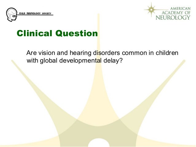 Clinical Question
Are vision and hearing disorders common in children
with global developmental delay?
 