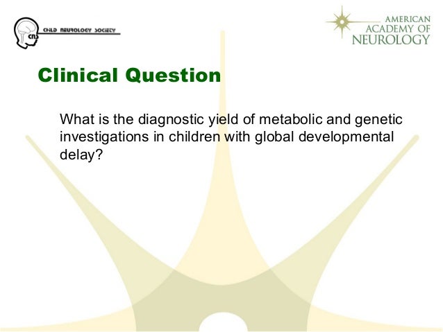 Clinical Question
What is the diagnostic yield of metabolic and genetic 
investigations in children with global developmen...