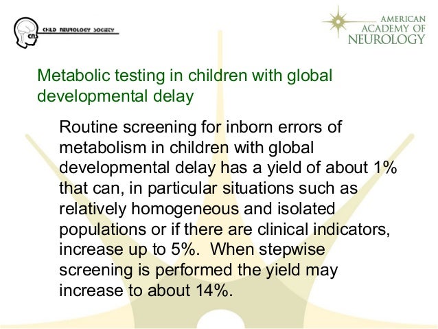 Routine screening for inborn errors of 
metabolism in children with global 
developmental delay has a yield of about 1% 
t...