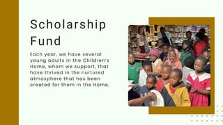 Scholarship
Fund
Each year, we have several
young adults in the Children’s
Home, whom we support, that
have thrived in the nurtured
atmosphere that has been
created for them in the Home.
 