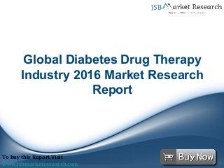 Global Diabetes Drug Therapy
Industry 2016 Market Research
Report
To buy this Report Visit
www.jsbmarketresearch.com
 