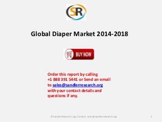 Global Diaper Market 2014-2018

Order this report by calling
+1 888 391 5441 or Send an email
to sales@sandlerresearch.org
with your contact details and
questions if any.

© SandlerResearch.org/ Contact sales@sandlerresearch.org

1

 